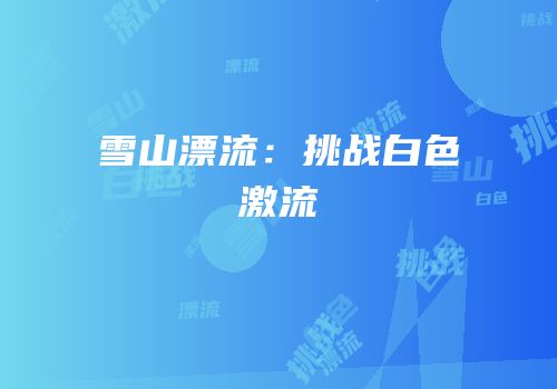 雪山漂流：挑战白色激流