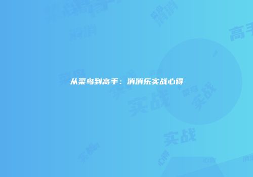 从菜鸟到高手：消消乐实战心得