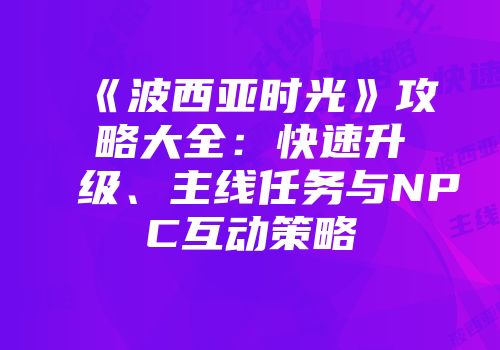 《波西亚时光》攻略大全：快速升级、主线任务与NPC互动策略