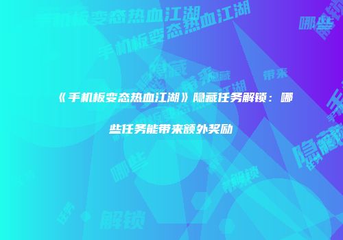 《手机板变态热血江湖》隐藏任务解锁：哪些任务能带来额外奖励
