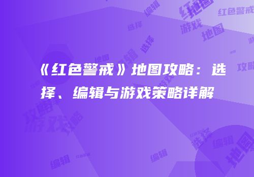 《红色警戒》地图攻略：选择、编辑与游戏策略详解