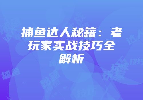 捕鱼达人秘籍：老玩家实战技巧全解析