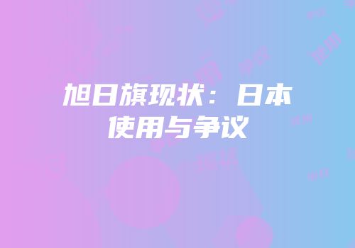 旭日旗现状：日本使用与争议