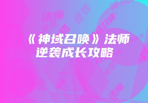 《神域召唤》法师逆袭成长攻略