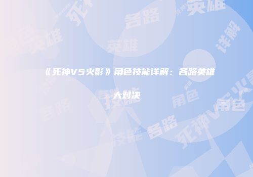 《死神VS火影》角色技能详解：各路英雄大对决