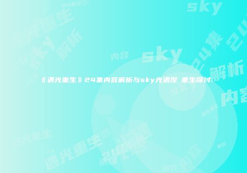 《遇光重生》24集内容解析与sky光遇涅槃重生探讨