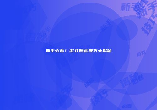 新手必看！游戏隐藏技巧大揭秘