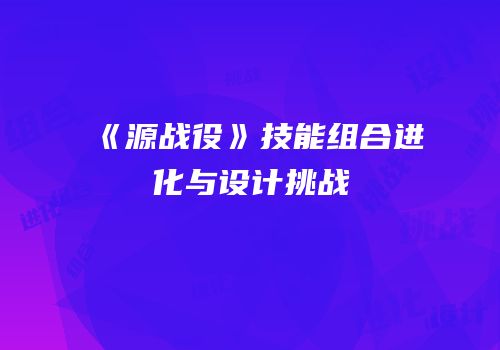 《源战役》技能组合进化与设计挑战