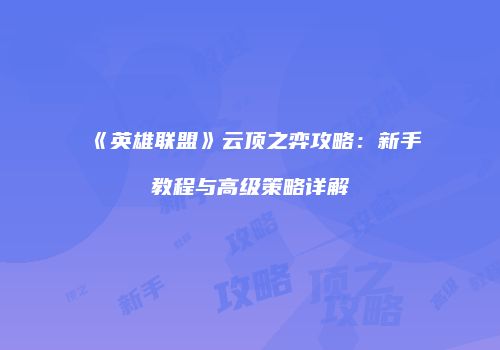 《英雄联盟》云顶之弈攻略：新手教程与高级策略详解