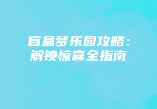 盲盒梦乐园攻略：解锁惊喜全指南