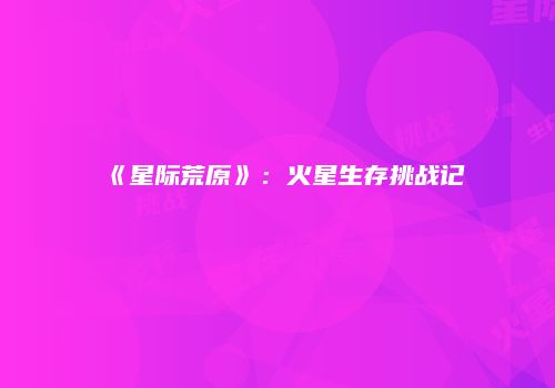 《星际荒原》：火星生存挑战记