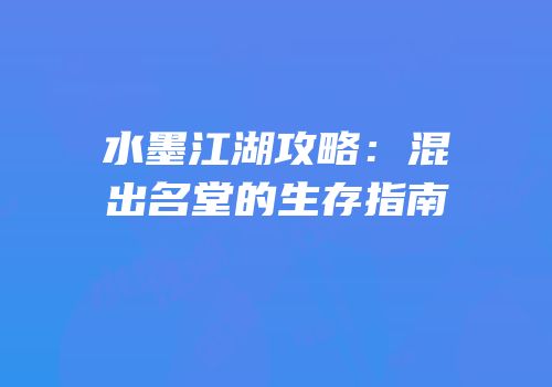 水墨江湖攻略：混出名堂的生存指南