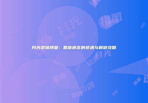月光逻辑拼图：思维迷宫的初遇与解谜攻略
