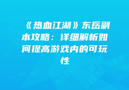 《热血江湖》东岳副本攻略：详细解析如何提高游戏内的可玩性
