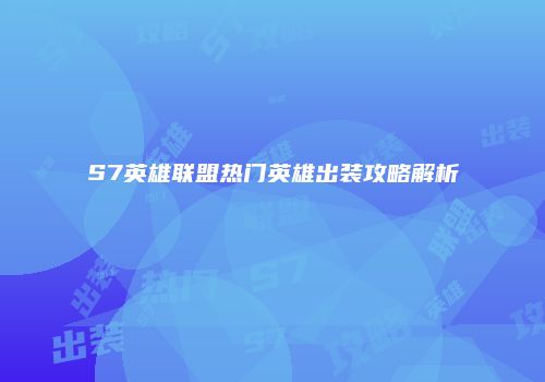 S7英雄联盟热门英雄出装攻略解析