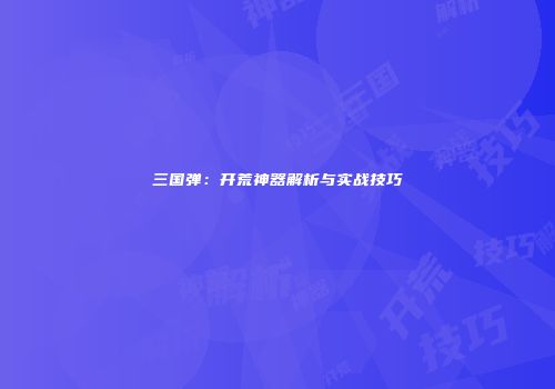 三国弹：开荒神器解析与实战技巧