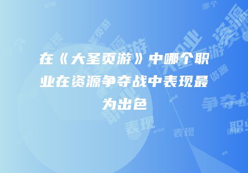 在《大圣页游》中哪个职业在资源争夺战中表现最为出色