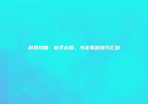 游戏攻略：新手必看，少走弯路技巧汇总