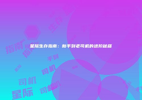 星际生存指南：新手到老司机的进阶秘籍