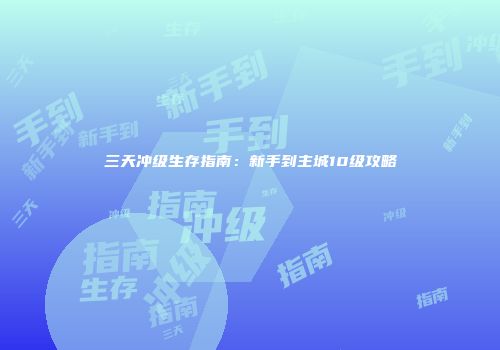 三天冲级生存指南：新手到主城10级攻略