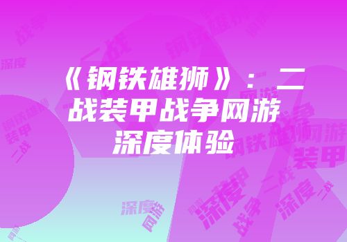 《钢铁雄狮》：二战装甲战争网游深度体验