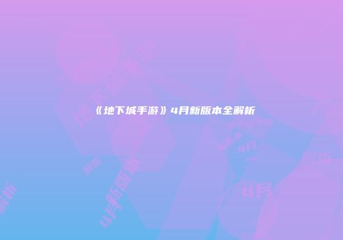 《地下城手游》4月新版本全解析