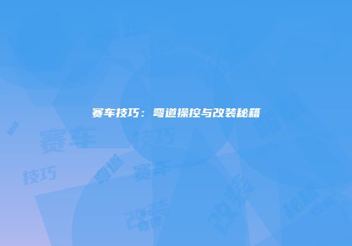 赛车技巧：弯道操控与改装秘籍