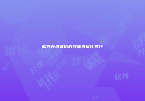 软件升级背后的故事与优化技巧
