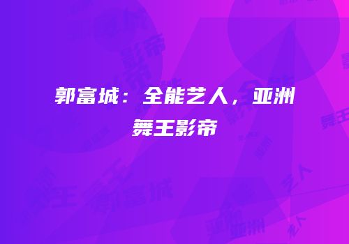 郭富城：全能艺人，亚洲舞王影帝