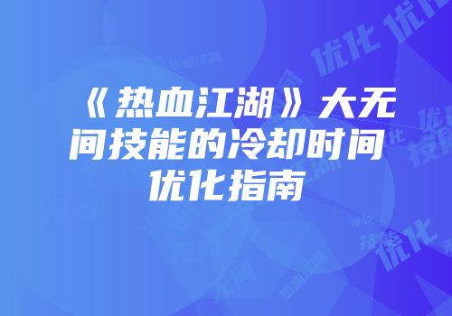 《热血江湖》大无间技能的冷却时间优化指南