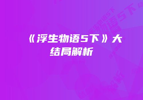 《浮生物语5下》大结局解析