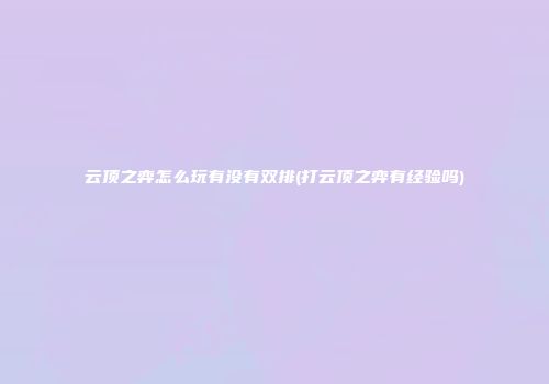 云顶之弈怎么玩有没有双排(打云顶之弈有经验吗)