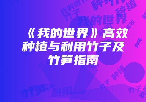 《我的世界》高效种植与利用竹子及竹笋指南