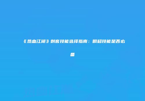 《热血江湖》刺客技能选择指南：瞬移技能是否必备