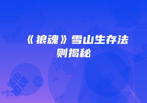 《狼魂》雪山生存法则揭秘