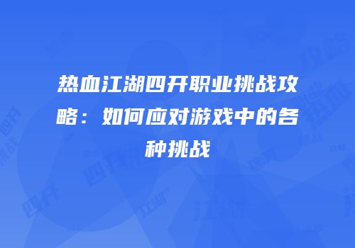 热血江湖四开职业挑战攻略：如何应对游戏中的各种挑战
