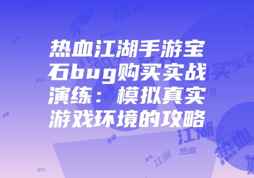 热血江湖手游宝石bug购买实战演练：模拟真实游戏环境的攻略
