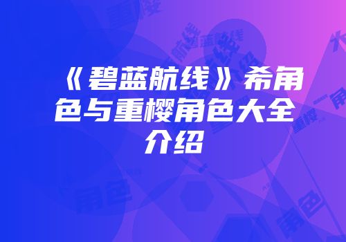 《碧蓝航线》希角色与重樱角色大全介绍