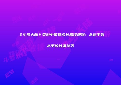 《斗罗大陆》页游中敏捷成长路径规划：从新手到高手的过渡技巧