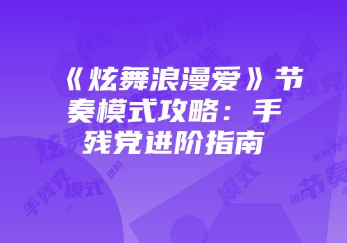 《炫舞浪漫爱》节奏模式攻略：手残党进阶指南