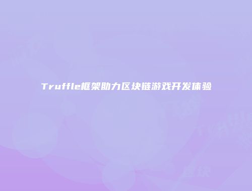 Truffle框架助力区块链游戏开发体验