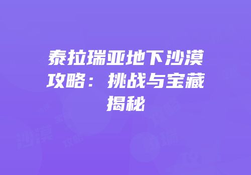 泰拉瑞亚地下沙漠攻略：挑战与宝藏揭秘