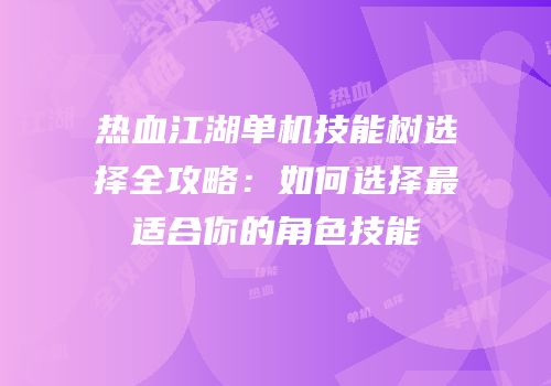热血江湖单机技能树选择全攻略：如何选择最适合你的角色技能