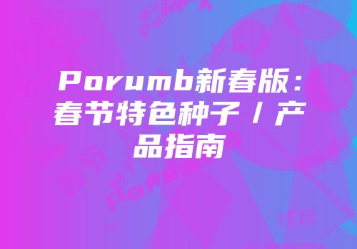 Porumb新春版：春节特色种子／产品指南