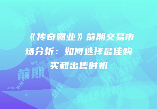 《传奇霸业》前期交易市场分析：如何选择最佳购买和出售时机