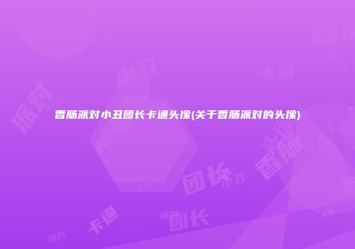 香肠派对小丑团长卡通头像(关于香肠派对的头像)