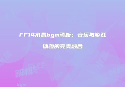 FF14水晶bgm解析：音乐与游戏体验的完美融合