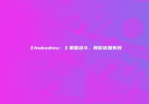 《Nobodies：》策略战斗，教你优雅失败