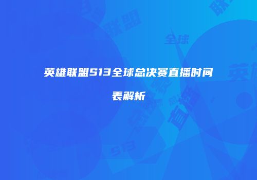 英雄联盟S13全球总决赛直播时间表解析