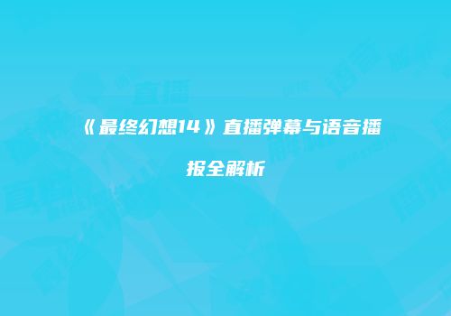 《最终幻想14》直播弹幕与语音播报全解析